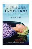 What Would I Believe If I Didn't Believe Anything? A Handbook for Spiritual Orphans cover art