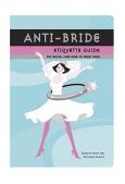 Anti-Bride Etiquette Guide The Rules - and How to Bend Them 2004 9780811844581 Front Cover