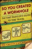 So You Created a Wormhole The Time Traveler's Guide to Time Travel 2012 9780425245583 Front Cover