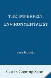 Imperfect Environmentalist A Practical Guide to Clearing Your Body, Detoxing Your Home, and Saving the Earth (Without Losing Your Mind) 2013 9780345537584 Front Cover