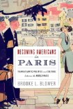 Becoming Americans in Paris Transatlantic Politics and Culture Between the World Wars cover art