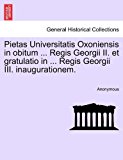 Pietas Universitatis Oxoniensis in Obitum Regis Georgii II et Gratulatio in Regis Georgii III Inaugurationem 2011 9781241121587 Front Cover