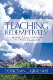 Teaching Redemptively Bringing Grace and Truth into Your Classroom