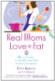Real Moms Love to Eat How to Conduct a Love Affair with Food, Lose Weight and Feel Fabulous 2012 9780451235589 Front Cover