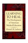 Learning to Heal The Development of American Medical Education 1996 9780801852589 Front Cover