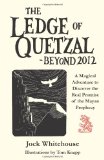 Ledge of Quetzal, Beyond 2012 A Magical Adventure to Discover the Real Promise of the Mayan Prophecy 2009 9781578634590 Front Cover