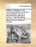 Britain's Mistakes in the Commencement and Conduct of the Present War by a Merchant and Citizen of London The 2010 9781140845591 Front Cover