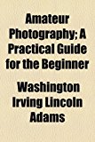 Amateur Photography; a Practical Guide for the Beginner 2010 9781154523591 Front Cover