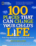 100 Places That Can Change Your Child's Life From Your Backyard to the Ends of the Earth 2013 9781426208591 Front Cover