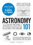 Astronomy 101 From the Sun and Moon to Wormholes and Warp Drive, Key Theories, Discoveries, and Facts about the Universe cover art