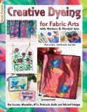 Creative Dyeing for Fabric Arts with Markers and Alcohol Inks Dye Scarves, Wearables, ATCs, Postcards, Quilts and Stitched Collages 2009 9781574216592 Front Cover