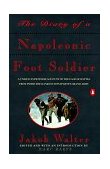 Diary of a Napoleonic Foot Soldier A Unique Eyewitness Account of the Face of Battle from Inside the Ranks of Bonaparte&#39;s Grand Army