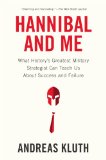 Hannibal and Me What History's Greatest Military Strategist Can Teach Us about Success and Failu Re 2013 9781594486593 Front Cover