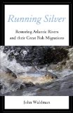 Running Silver Restoring Atlantic Rivers and Their Great Fish Migrations 2013 9780762780594 Front Cover