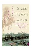 Beyond the Stone Arches An American Missionary Doctor in China, 1892-1932 2000 9780471397595 Front Cover