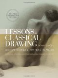Lessons in Classical Drawing Essential Techniques from Inside the Atelier