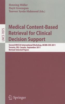 Medical Content-Based Retrieval for Clinical Decision Support Second MICCAI International Workshop, MCBR-CDS 2011, Toronto, Canada, September 22, 2011, Revised Selected Papers 2012 9783642284595 Front Cover