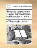 Excerpta Quædam Ex Luciani Samosatensis Operibus per N Kent 2010 9781140725596 Front Cover