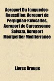 Aéroport du Languedoc-Roussillon : Aéroport de Perpignan-Rivesaltes, Aéroport de Carcassonne Salvaza, Aéroport Montpellier Méditerranée 2010 9781159565596 Front Cover