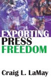 Exporting Press Freedom Economic and Editorial Dilemmas in International Media Assistance 2007 9780765803597 Front Cover