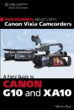 Professional Results with Canon Vixia Camcorders A Field Guide to Canon G10 and XA10 cover art