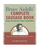 Bruce Aidells' Complete Sausage Book Recipes from America's Premier Sausage Maker 2000 9781580081597 Front Cover