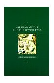 Abraham Geiger and the Jewish Jesus 1998 9780226329598 Front Cover