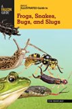 Basic Illustrated Guide to Frogs, Snakes, Bugs, and Slugs 2013 9780762782598 Front Cover