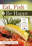 Eat, Fish and Be Happy Salmon and Halibut recipes to celebrate the taste of Alaska 2010 9781426931598 Front Cover