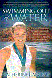 Swimming Out of Water How an Olympian's Struggle Inspired Breakthrough Discoveries in Health and Well-Being 2012 9781614482598 Front Cover
