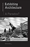 Exhibiting Architecture A Paradox? 2015 9781940291598 Front Cover