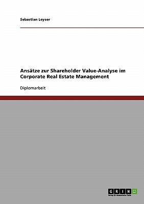 Ansï¿½tze zur Shareholder Value-Analyse im Corporate Real Estate Management 2007 9783638688598 Front Cover