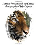 Animal Portraits with the Digital Photography of John Crippen Learning Photography with Animals 2008 9781438249599 Front Cover