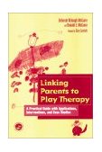 Linking Parents to Play Therapy A Practical Guide with Applications, Interventions, and Case Studies cover art