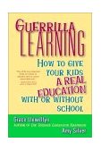 Guerrilla Learning How to Give Your Kids a Real Education with or Without School 2001 9780471349600 Front Cover