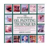 Encyclopedia of Oil Painting Techniques A Unique Step-by-Step Visual Directory of All the Key Oil-Painting Techniques, Plus an Inspirational Gallery Showing How They Can Be Put into Practice cover art