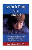 No Such Thing As a Bad Kid : Understanding and Responding to the Challenging Behavior of Troubled Children and Youth cover art