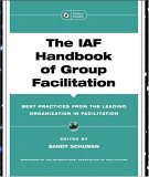 IAF Handbook of Group Facilitation Best Practices from the Leading Organization in Facilitation