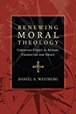 Renewing Moral Theology Christian Ethics As Action, Character and Grace  9780830824601 Front Cover