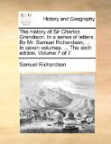History of Sir Charles Grandison in a Series of Letters by Mr Samuel Richardson, in Seven Volumes the Sixth Edition Volume 7 2010 9781170419601 Front Cover
