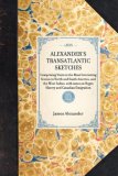 Alexander's Transatlantic Sketches Comprising Visits to the Most Interesting Scenes in North and South America, and the West Indies, with Notes on Negro Slavery and Canadian Emigration 2007 9781429001601 Front Cover