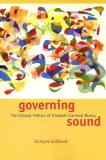 Governing Sound The Cultural Politics of Trinidad&#39;s Carnival Musics
