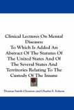 Clinical Lectures on Mental Diseases To Which Is Added an Abstract of the Statutes of the United States and of the Several States and Territories Rel 2007 9780548201602 Front Cover