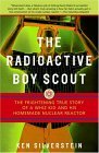 Radioactive Boy Scout The Frightening True Story of a Whiz Kid and His Homemade Nuclear Reactor 2005 9780812966602 Front Cover