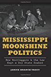 Mississippi Moonshine Politics: How Bootleggers and the Law Kept a Dry State Soaked  9781626197602 Front Cover