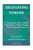 Delegating Powers A Transaction Cost Politics Approach to Policy Making under Separate Powers cover art