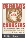 Beggars and Choosers How the Politics of Choice Shapes Adoption, Abortion, and Welfare in the United States cover art