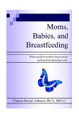 Moms, Babies, and Breastfeeding: What Resilient Mothers Know about Making Breastfeeding Work. 2003 9781410720603 Front Cover