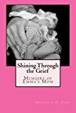 Shining Through the Grief Memoirs of Emma's Mom 2013 9780989084604 Front Cover
