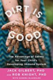 Dirt Is Good: The Advantage of Germs for Your Child's Developing Immune System  9781250132604 Front Cover